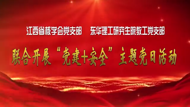 江西省核学会党支部东华理工研究生院教工党支部  联合开展“党建+安全” 主题党日活动